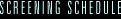 Screening Schedule